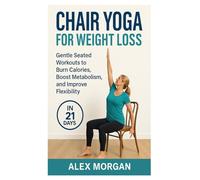 CHAIR YOGA FOR WEIGHT LOSS: Gentle seated workouts to burn calories, boost metabolism, and improve flexibility