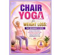 Chair yoga for weight loss: the beginner's path: An Easy-to-Follow Guide to Losing Weight, Gaining Strength, Improving Flexibility, and Building Confidence One Seated Workout at a Time