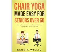 Chair Yoga Made Easy for Seniors Over 60: Step by Step Comprehensive Guide to Chair Yoga Made Easy for Seniors Over Sixty
