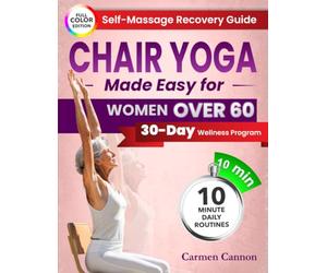 Chair Yoga Made Easy For Women Over 60: A Step-by-Step Guide with Real Photos to Gently Improve Flexibility, Strength & Balance-Feel Empowered, Independent, and Rejuvenated in Just 10 Minutes a Day