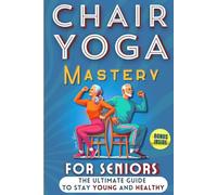 Chair Yoga Mastery for Seniors: Rejuvenate Your Body, Nurture Your Soul, and Embrace Active Aging with 10-Minute Step-by-Step Exercises. Boost ... Flexibility Over 60. (Chair Yoga for Seniors)