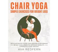 Chair Yoga: Simple Exercises for Weight Loss: An Illustrated Guide for Seniors and Beginners | 28-Day Challenge to Improve Mobility, Strength and Lose Weight