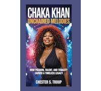 Chaka Khan: Unchained Melodies: How Passion, Talent, and Tenacity Carved a Timeless Legacy