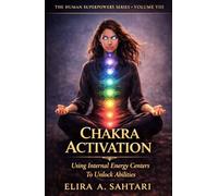 CHAKRA ACTIVATION Using Internal Energy Centers to Unlock Abilities, Volume VIII: Tap Into Heighten Awareness and Access Human Potential (THE HUMAN SUPERPOWERS SERIES)