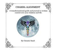 Chakra Alignment: A transformational guide and journal to reclaim control over your chakras and life.