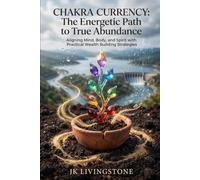 Chakra Currency: The Energetic Path to True Abundance: Aligning Mind Body and Spirit with Practical Wealth Building Strategies