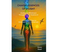 Chakra Essences of D'Light: Awakening Wholeness Through Energy, Essence & Light - Chakras Made Easy for Emotional, Energetic & Spiritual Healing