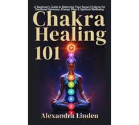 CHAKRA HEALING 101: A Beginner’s Guide to Balancing Your Seven Chakras for Emotional Harmony, Energy Flow & Spiritual Wellbeing (Energy Healing Series: Practical Guides for Modern Healers)