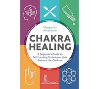 Chakra Healing: A Beginner's Guide to Self-Healing Techniques that Balance the Chakras