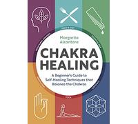 Chakra Healing: A Beginner's Guide to Self-Healing Techniques That Balance The Chakras