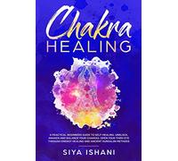 Chakra Healing: A Practical Beginners guide to Self-Healing. Unblock, Awaken and Balance your Chakras. Open your Third Eye through Energy Healing and ancient Kundalini methods