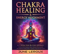 Chakra Healing and Energy Alignment: A Seven-Week Step-by-Step Journey to Effectively Manage Stress, Physical Discomforts, and Spiritual Connection to Achieve Your Wellness Goals