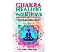 Chakra Healing and the Vagus Nerve A Beginner's Guide to Balance Energy Centers, Awaken the Nervous System and Nurture Inner Peace through Self-Healing Techniques