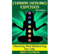 Chakra Healing Exposed : Clearing And Balancing For Life