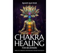 Chakra Healing For Beginners: How To Unblock And Balance For Better Health.