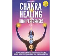 CHAKRA HEALING FOR HIGH PERFORMERS: Unlock Energy Flow and Restore Vitality to Overcome Burnout, Reduce Stress and Achieve Peak Performance & Focus