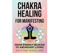 Chakra Healing For Manifesting: From Energy Blockages to Abundant Living