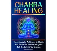 CHAKRA HEALING: Techniques to Activate, Unblock, and Balance Chakras for your full-body Energy Cleanse (Body and Mind)