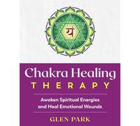 Chakra Healing Therapy: Awaken Spiritual Energies and Heal Emotional Wounds