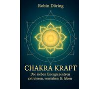 Chakra Kraft: Die sieben Energiezentren aktivieren, verstehen & leben