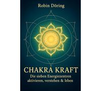 Chakra Kraft: Die sieben Energiezentren aktivieren, verstehen & leben
