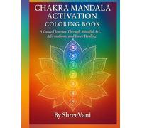 Chakra Mandala Activation Coloring Book: A Guided Journey Through the 7 Chakras with Healing Mandalas, Affirmations, Visualizations, and Journal Prompts for Mindful Coloring and Spiritual Growth