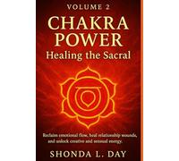 Chakra Power: Healing the Sacral: Reclaim emotional flow, heal relationship wounds, and unlock creative and sensual energy. (Chakra Power: Root to ... Healing, and Awakening Your Energy System)