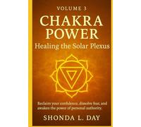 Chakra Power: Healing the Solar Plexus: Reclaim your confidence, dissolve fear, and awaken the power of personal authority (Chakra Power: Root to ... Healing, and Awakening Your Energy System)