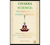 CHAKRA SCIENCE: THE BIOLOGY OF ENERGY CENTERS: A Biologist’s Guide to the Endocrine System, Nerve Plexuses, and the Science of Energy and Awareness