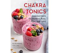 Chakra Tonics: Essential Elixirs for the Mind, Body, and Spirit (Energy Healing, Chakra Balancing)
