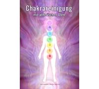 Chakrareinigung mit ätherischen Ölen - Reinige deine Chakren und kläre nachhaltig dein Aura- und Energiefeld: Grundlagenwissen über Ätherische Öle, ... Alltag - für Einsteiger und Fortgeschrittene