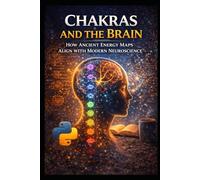 Chakras and the Brain: How Ancient Energy Maps Align With Modern Neuroscience (Alternative Therapy)
