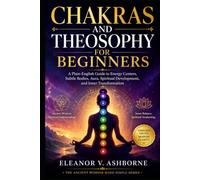 Chakras and Theosophy for Beginners: A Plain-English Guide to Energy Centers, Subtle Bodies, Aura, Spiritual Development, and Inner Transformation (The Ancient Wisdom Made Simple Series)