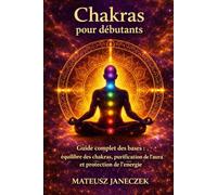Chakras pour débutants - Guide complet des bases équilibre des chakras, purification de l’aura et protection de l’énergie