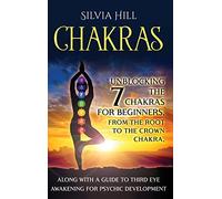 Chakras: Unblocking the 7 Chakras for Beginners, from the Root to the Crown Chakra, along with a Guide to Third Eye Awakening for Psychic Development