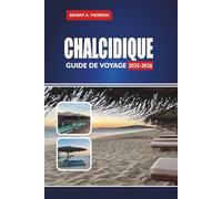 CHALCIDIQUE GUIDE DE VOYAGE 2025-2026: Explorez les meilleures plages, les itinéraires, les joyaux cachés, la cuisine locale, les excursions d'une journée et les conseils de voyage