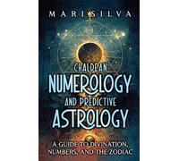 Chaldean Numerology and Predictive Astrology: A Guide to Divination, Numbers, and the Zodiac