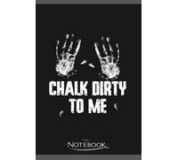 Chalk Dirty To Me Funny Climbing Gift Notebook: Amazing Notebook GRATITUDE Notebook / Journal Gift, 120 Pages, 6x9 inches