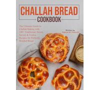 Challah bread cookbook: The Ultimate Guide to Challah Baking with 100+ Traditional, Sweet, Savory & Festive Recipes for Perfectly Braided Bread
