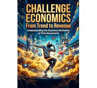 Challenge Economics: From Trend to Revenue: Understanding the Business Mechanics of Viral Movements