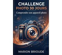 Challenge photo 30 jours Comprendre son appareil photo: Objectif comprendre et maîtriser la technique de base. (Challenges 30 jours)