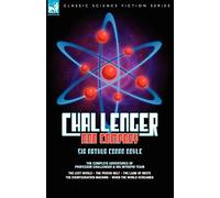 Challenger & Company: The Complete Adventures of Professor Challenger and His Intrepid Team-The Lost World, the Poison Belt, the Land of MIS (Leonaur Classic Science Fiction)