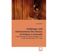 Challenges and Achievements: The History of Indians in Grenada: Understanding the Indian Experience in a Small Colonial State, 1857-1950