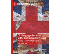 Challenging Alienation in the British Working-Class: Building a Community of Equals (Palgrave Politics of Identity and Citizenship Series)
