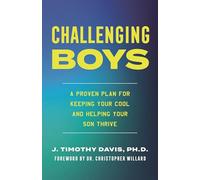 Challenging Boys: Keeping Your Cool in the Heat of Parenting: A Proven Plan for Keeping Your Cool and Helping Your Son Thrive