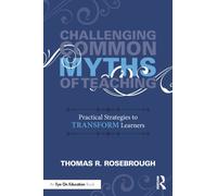 Challenging Common Myths of Teaching : Practical Strategies to Transform Learners