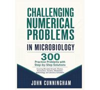 Challenging Numerical Problems in Microbiology - 300 Practice Problems with Step-by-Step Solutions: Covering Microbial Growth, Dilution, Enumeration, ... Epidemiology, and Laboratory Calculations