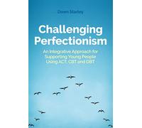 Challenging Perfectionism: An Integrative Approach for Supporting Young People Using ACT, CBT and DBT