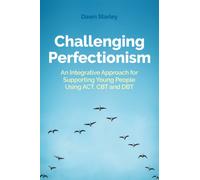 Challenging Perfectionism : An Integrative Approach for Supporting Young People Using Act, CBT and Dbt