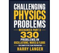Challenging Physics Problems - 330 Problems in Mechanics - Part 3: Problems in Oscillations, Waves & Fluids for Competitive Exam Preparation (numerical problems in physics)